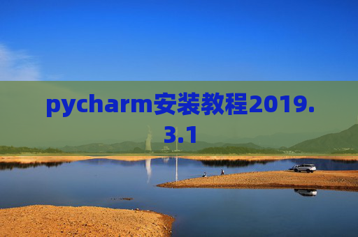 pycharm安装教程2019.3.1 pycharm安装教程2019.3.1