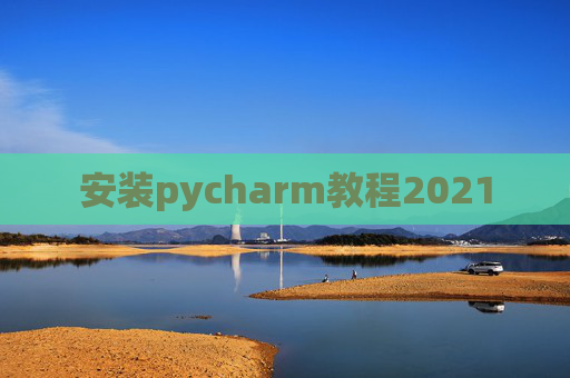 安装pycharm教程2021 安装pycharm教程2021